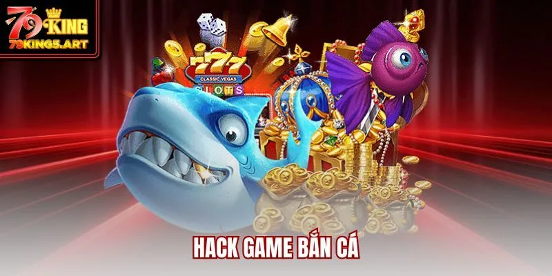 Hack Game Bắn Cá Là Gì? Cách Sử Dụng Đúng Cách Để Thắng